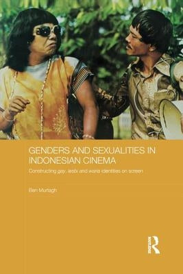Genders and Sexualities in Indonesian Cinema: Constructing gay, lesbi and waria identities on screen by Murtagh, Ben