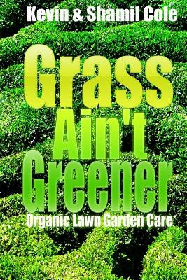 Grass Ain't Greener: Organic Lawn Garden Care by Cole, Shamil