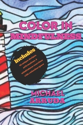 Color in Mindfulness: A coloring book for practicing mindfulness by Arruda, Michael E.