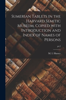Sumerian Tablets in the Harvard Semitic Museum, Copied With Introduction and Index of Names of Persons; pt.2 by Hussey, M. I. (Mary Inda) 1876-1952