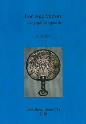 Iron Age Mirrors: A biographical approach by Joy, Jody