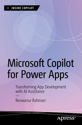 Microsoft Copilot for Power Apps: Transforming App Development with AI Assistance by Rahman, Rezwanur