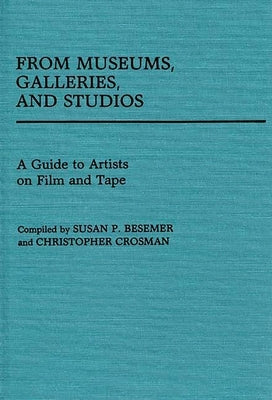 From Museums, Galleries, and Studios: A Guide to Artists on Film and Tape by Besemer, Susan P.