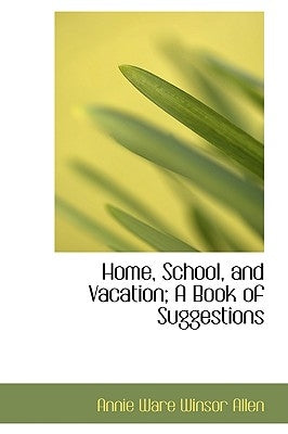 Home, School, and Vacation; A Book of Suggestions by Ware Winsor Allen, Annie