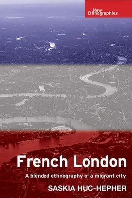 French London: A Blended Ethnography of a Migrant City by Huc-Hepher, Saskia