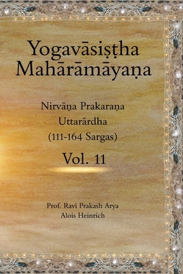 The Yogavāsiṣṭha Mahārāmāyaṇa, Vol. 11: Nirvāṇa Prakaraṇa (Uttarārdha, 111-164) by Heinrich, Alois