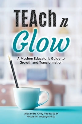TEAch N Glow: A Modern Educator's Guide to Growth and Transformation by Arteaga M. Ed, Nicole M.