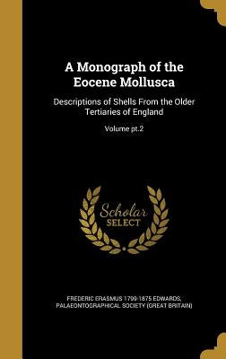 A Monograph of the Eocene Mollusca: Descriptions of Shells From the Older Tertiaries of England; Volume pt.2 by Edwards, Frederic Erasmus 1799-1875
