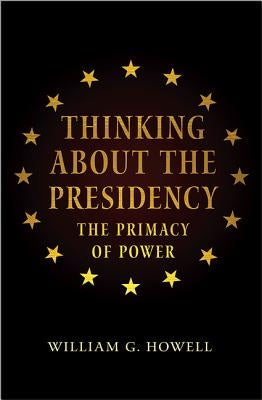 Thinking about the Presidency: The Primacy of Power by Howell, William G.