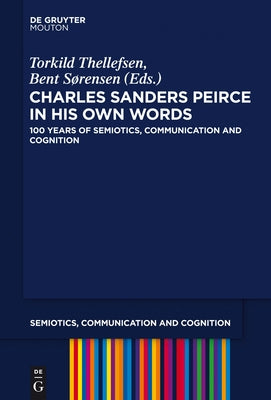 Charles Sanders Peirce in His Own Words: 100 Years of Semiotics, Communication and Cognition by Thellefsen, Torkild