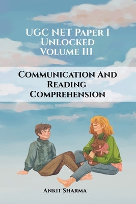 UGC NET Paper I Unlocked: Volume III Communication and Reading Comprehension: A Complete Guide for UGC NET by Ankit Sharma
