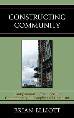 Constructing Community: Configurations of the Social in Contemporary Philosophy and Urbanism by Elliott, Brian