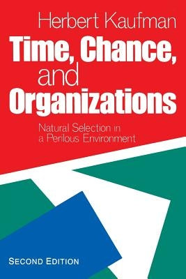 Time, Chance, and Organizations: Natural Selection in a Perilous Environment by Kaufman, Herbert R.