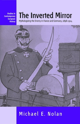 The Inverted Mirror: Mythologizing the Enemy in France and Germany, 1898-1914 by Nolan, Michael