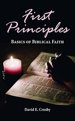 First Principles: Basics of Biblical Faith by Crosby, David E.