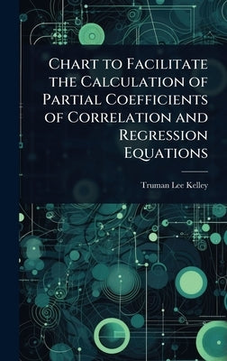 Chart to Facilitate the Calculation of Partial Coefficients of Correlation and Regression Equations by Kelley, Truman Lee