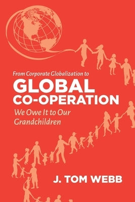 From Corporate Globalization to Global Co-Operation: We Owe It to Our Grandchildren by Webb, Tom