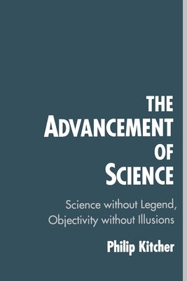 The Advancement of Science: Science Without Legend, Objectivity Without Illusions by Kitcher, Philip
