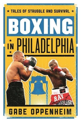 Boxing in Philadelphia: Tales of Struggle and Survival by Oppenheim, Gabe