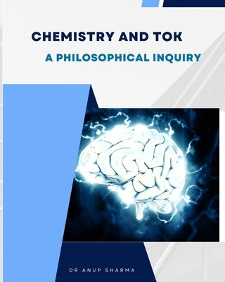 Chemistry and TOK: A Philosophical Inquiry by Sharma, Anup