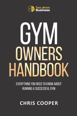 Gym Owner's Handbook: Everything You Need To Know About Running A Successful Gym. by Cooper, Chris