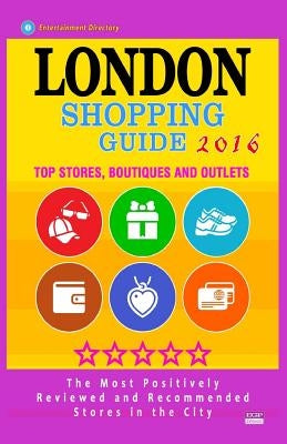 London Shopping Guide 2016: Best Rated Stores in London, United Kingdom - 500 Shopping Spots: Stores, Boutiques and Outlets recommended for Visito by O'Neill, Linda S.