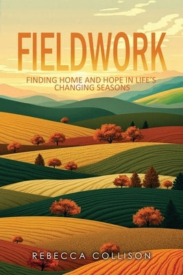Fieldwork: Finding Home and Hope in Life's Changing Seasons by Collison, Rebecca