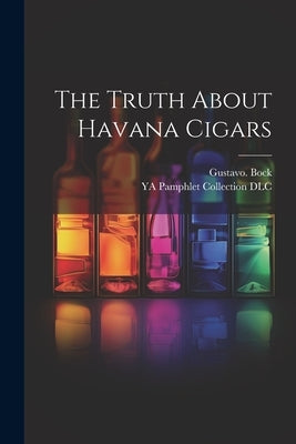 The Truth About Havana Cigars by Bock, Gustavo