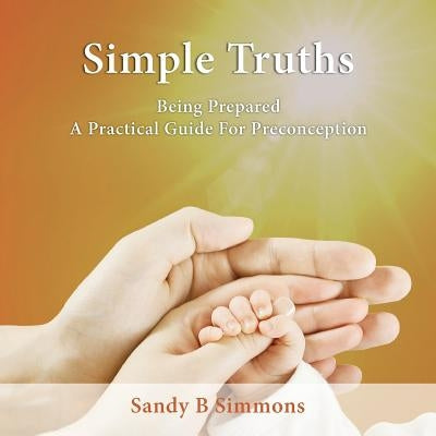 Simple Truths: Being Prepared - A Practical Guide for Preconception by Simmons, Sandy B.