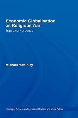 Economic Globalisation as Religious War: Tragic Convergence by McKinley, Michael