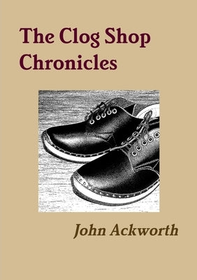 The Clog Shop Chronicles by Ackworth, John
