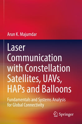 Laser Communication with Constellation Satellites, Uavs, Haps and Balloons: Fundamentals and Systems Analysis for Global Connectivity by Majumdar, Arun K.