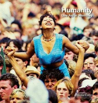 Humanity - Live Aid at Wembley 1985: Photos and words of Live Aid by Catlin, Andrew