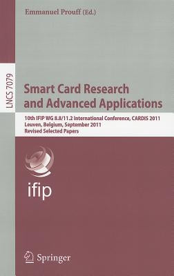 Smart Card Research and Advanced Applications: 10th IFIP WG 8.8/11.2 International Conference, CARDIS 2011, Leuven, Belgium, September 14-16, 2011, Re by Prouff, Emmanuel