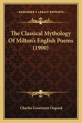 The Classical Mythology Of Milton's English Poems (1900) by Osgood, Charles Grosvenor