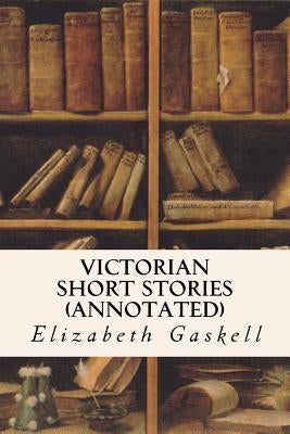 Victorian Short Stories (annotated) by Gaskell, Elizabeth Cleghorn