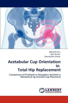 Acetabular Cup Orientation in Total Hip Replacement by Kini, Abhishek