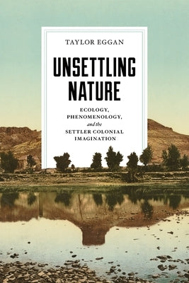 Unsettling Nature: Ecology, Phenomenology, and the Settler Colonial Imagination by Eggan, Taylor