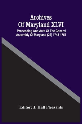 Archives Of Maryland XLVI; Proceeding And Acts Of The General Assembly Of Maryland (22) 1748-1751 by Hall Pleasants, J.