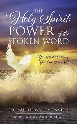 The Holy Spirit: Power of the Spoken Word - Yours for the Asking, You Can Have It! by Walley-Daniels, Pauline