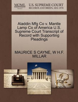 Aladdin Mfg Co V. Mantle Lamp Co of America U.S. Supreme Court Transcript of Record with Supporting Pleadings by Cayne, Maurice S.