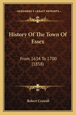 History Of The Town Of Essex: From 1634 To 1700 (1858) by Crowell, Robert