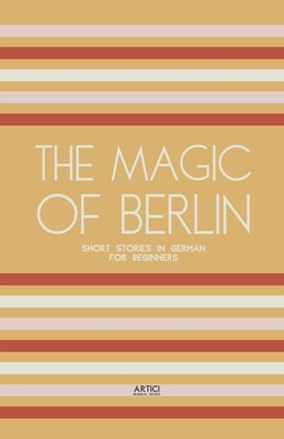 The Magic of Berlin: Short Stories in German for Beginners by Books, Artici Bilingual