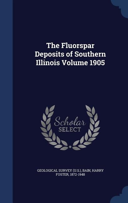 The Fluorspar Deposits of Southern Illinois Volume 1905 by US Geological Survey Library