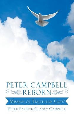 Peter Campbell Reborn: Mission of Truth for God? by Campbell, Peter Patrick Glancy