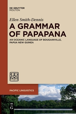 A Grammar of Papapana: An Oceanic Language of Bougainville, Papua New Guinea by Smith-Dennis, Ellen