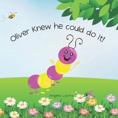 Oliver Knew He Could Do It!: Caterpillar to Butterfly for kids 2-5 by Lyons, Angela A.