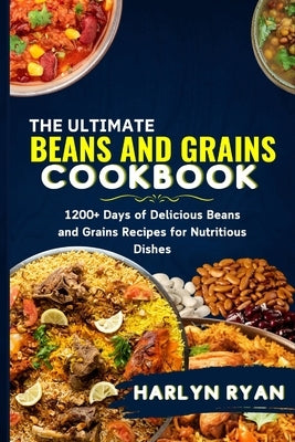 The Ultimate Beans and Grains CookBook: 1200+ Days of Delicious Beans and Grains Recipes for Nutritious Dishes by Ryan, Harlyn