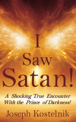 I Saw Satan!: A Shocking True Encounter With the Prince of Darkness! by Kostelnik, J. Solomon