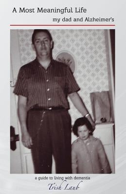 A Most Meaningful Life: my dad and Alzheimer's by Laub, Trish